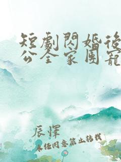 短剧闪婚后被老公全家团宠