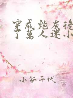 穿成炮灰后我成了万人迷小说免费阅读