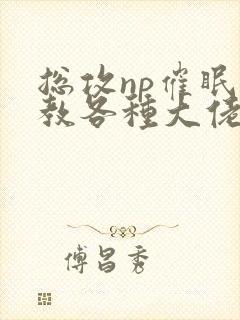 总攻np催眠调教各种大佬h