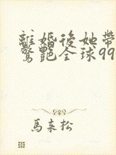 离婚后她带六宝惊艳全球99大结局