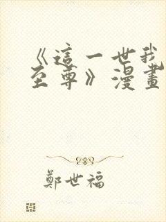 《这一世我要当至尊》漫画免费