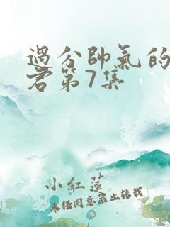 过分帅气的深见君第7集