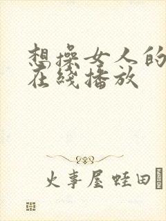 想操女人的视频在线播放