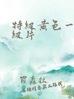 特级黄色一级二级片