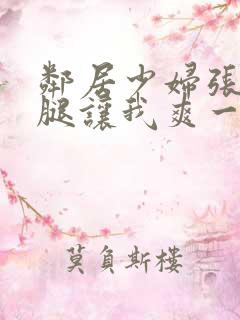 邻居少妇张开双腿让我爽一夜