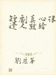 短剧真心很贵别逢人就给