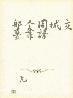 哪个同城交友平台靠谱