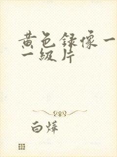 黄色录像一级片一级片