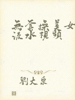 无套操美女高潮流水视频