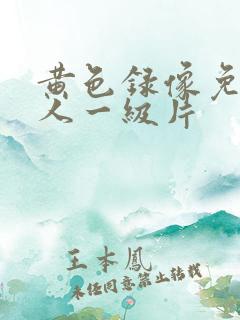 黄色录像免费女人一级片