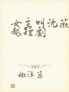 女主叫沈薇的穿越短剧