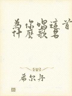 为你唱这首歌是什么歌名