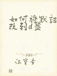 如何将默认c盘改到d盘