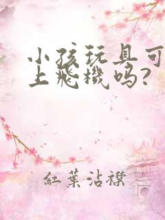 小孩玩具可以带上飞机吗?