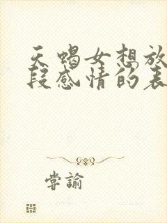 天蝎女想放弃一段感情的表现