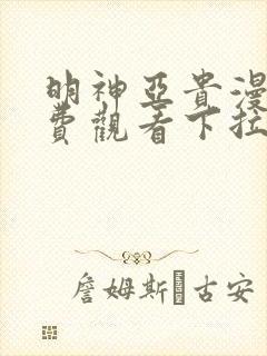 明神亚贵漫画免费观看下拉式六漫画