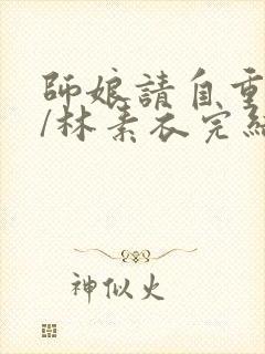 师娘请自重陈玄/林素衣完结