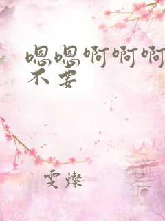 嗯嗯啊啊啊哥哥不要