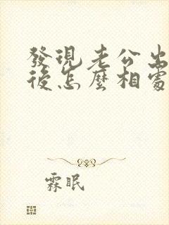 发现老公出轨以后怎么相处