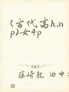 (古代高h,np)女4p