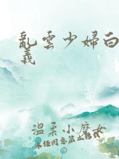 乱云少妇白洁高义