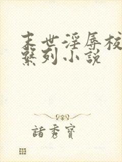 末世淫辱校花h系列小说