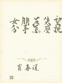 女朋友失望坚决分手怎么挽回