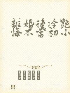 离婚后冷艳前妻悔不当初小说阅读