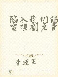 陷入我们的热恋电视剧免费观看10集