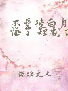 不爱后白月光后悔了 短剧 高清