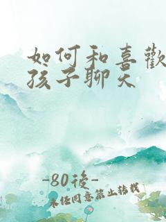 如何和喜欢的女孩子聊天