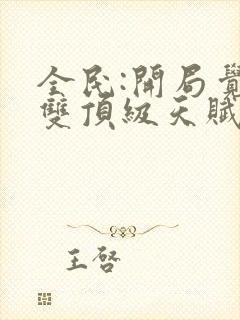 全民:开局觉醒双顶级天赋哪里可以阅读