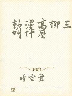 动漫高柳三部曲叫什么