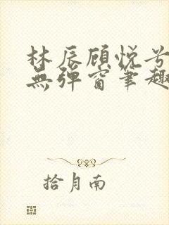 林辰顾悦兮正版无弹窗笔趣阁