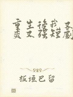 重生后我又飒又爽又强短剧免费观看全集在线