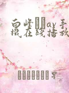 白峰ミウav手机在线播放