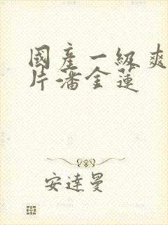 国产一级爽快淫片潘金莲