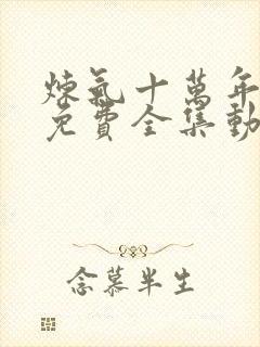 炼气十万年短剧免费全集动漫