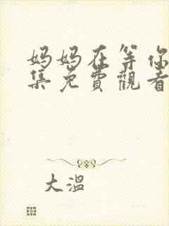 妈妈在等你37集免费观看电视剧