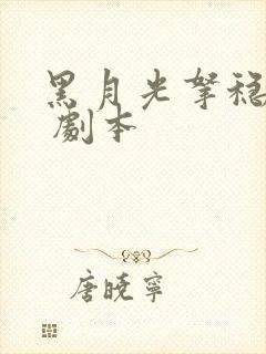 黑月光拿稳be 剧本