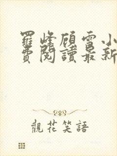 罗峰顾雪小说免费阅读最新章节全文