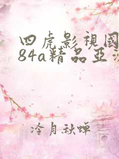四虎影视国产884a精品亚洲