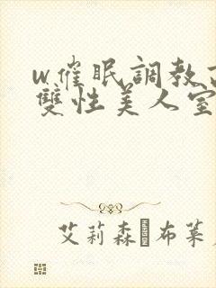 w催眠调教高冷双性美人室友