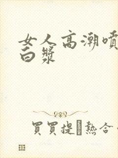 女人高潮喷水流白浆