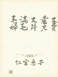 丰满又黄又爽少妇毛片免费看