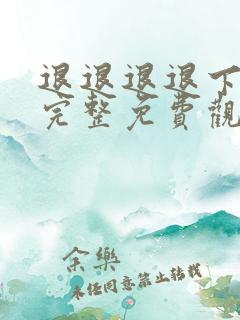 退退退退下漫画完整免费观看