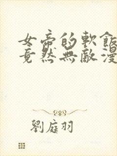 女帝的软饭丈夫竟然无敌漫画