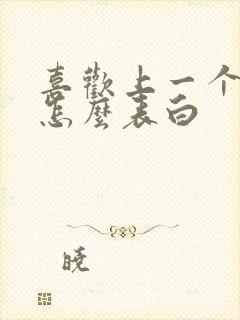 喜欢上一个女生怎么表白