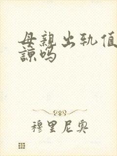 母亲出轨值得原谅吗