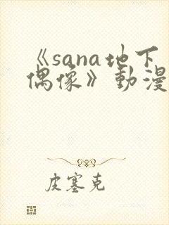 《sana地下偶像》动漫在线观看